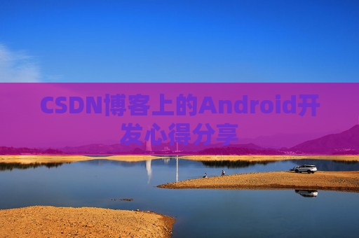 CSDN博客上的Android开发心得分享